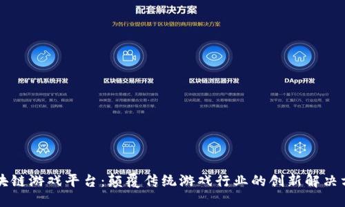 区块链游戏平台：颠覆传统游戏行业的创新解决方案