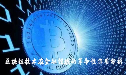 区块链技术在金融领域的革命性作用分析