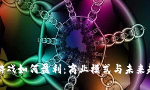 区块链游戏如何盈利：商业模式与未来趋势详解