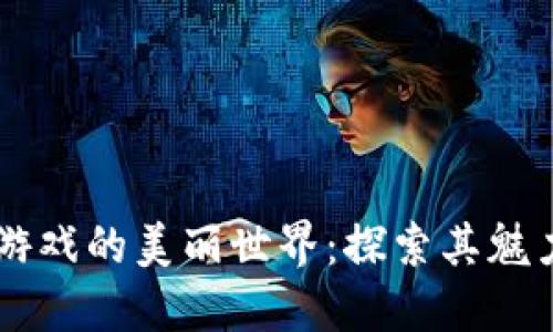 区块链游戏的美丽世界：探索其魅力与潜力