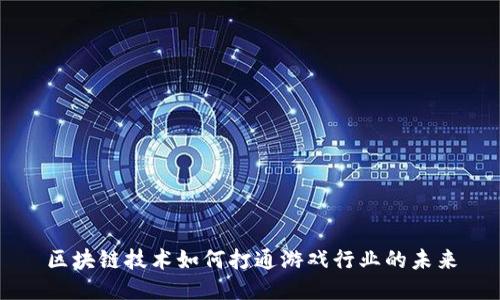 区块链技术如何打通游戏行业的未来
