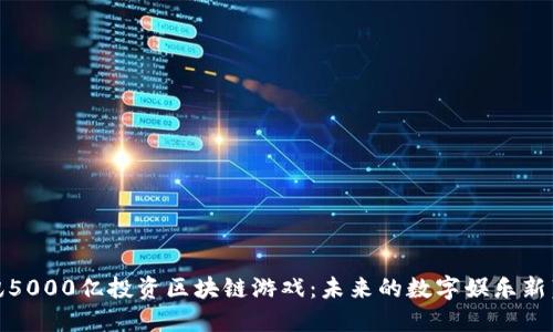 腾讯5000亿投资区块链游戏：未来的数字娱乐新蓝海