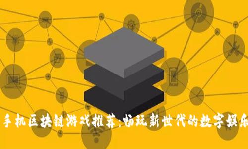 手机区块链游戏推荐：畅玩新世代的数字娱乐