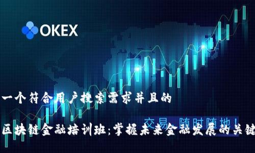 思考一个符合用户搜索需求并且的

山东区块链金融培训班：掌握未来金融发展的关键技能