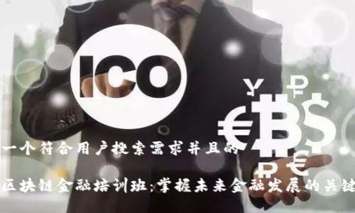 思考一个符合用户搜索需求并且的

山东区块链金融培训班：掌握未来金融发展的关键技能