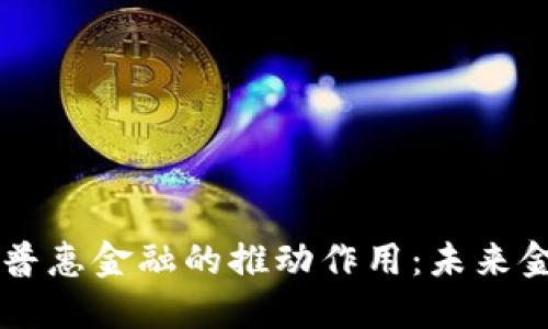 区块链对普惠金融的推动作用：未来金融的变革
