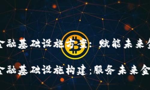 区块链金融基础设施方案: 赋能未来金融服务

区块链金融基础设施构建：服务未来金融