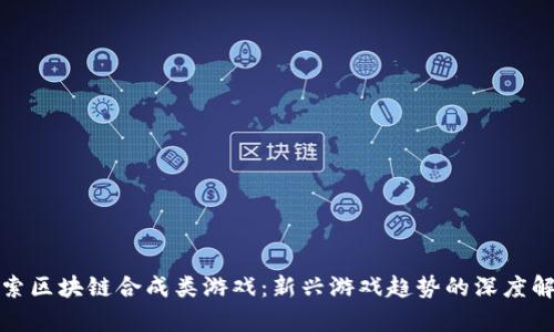 探索区块链合成类游戏：新兴游戏趋势的深度解析
