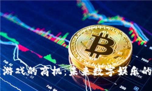 区块链游戏的商机：未来数字娱乐的新蓝海