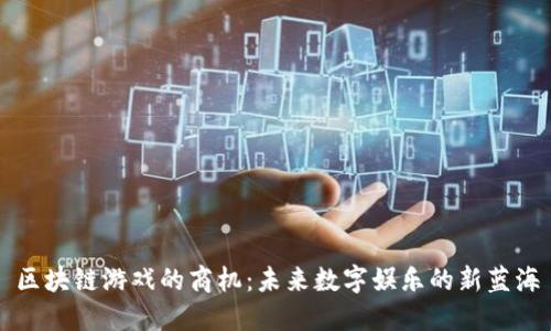 区块链游戏的商机：未来数字娱乐的新蓝海