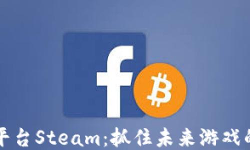 
区块链游戏平台Steam：抓住未来游戏的机遇与挑战