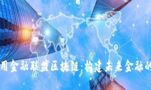 高可用金融联盟区块链：构建未来金融的基石