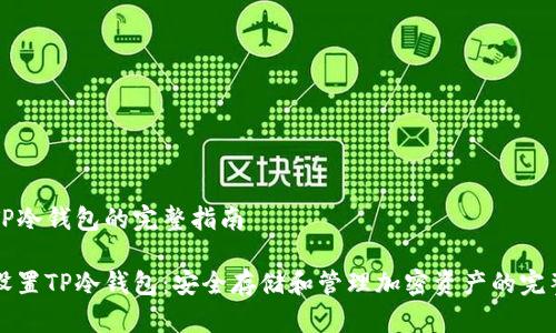 设置TP冷钱包的完整指南

如何设置TP冷钱包：安全存储和管理加密资产的完整指南