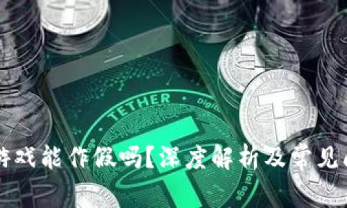 区块链游戏能作假吗？深度解析及常见问题解答
