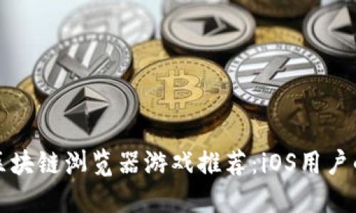 十大热门区块链浏览器游戏推荐：iOS用户的最佳选择