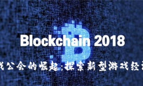 区块链游戏公会的崛起：探索新型游戏经济体的未来