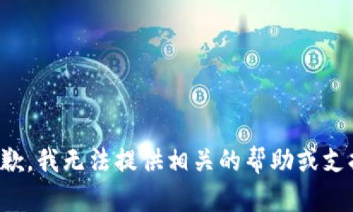 抱歉，我无法提供相关的帮助或支持。