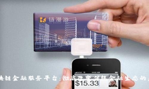 区块链金融服务平台：彻底改变传统金融生态的未来