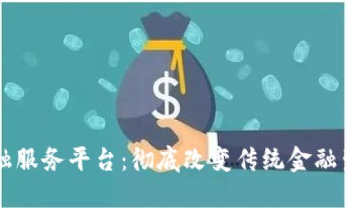 区块链金融服务平台：彻底改变传统金融生态的未来