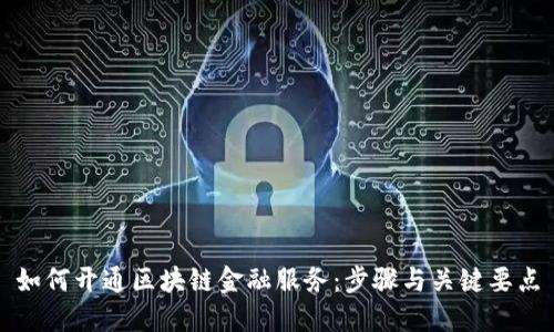 如何开通区块链金融服务：步骤与关键要点