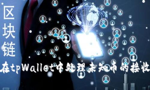 : 如何在tpWallet中处理未知币的接收与管理