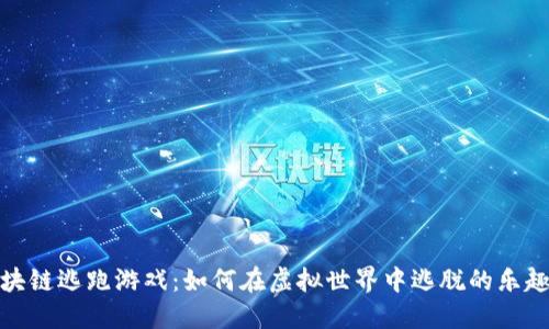 探索区块链逃跑游戏：如何在虚拟世界中逃脱的乐趣与挑战