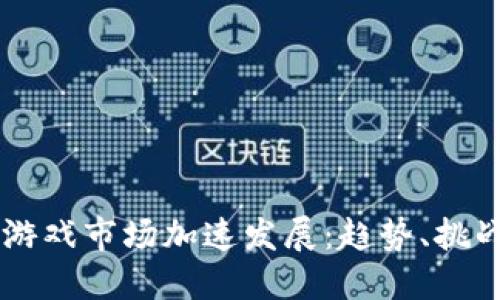 国外区块链游戏市场加速发展：趋势、挑战与未来展望