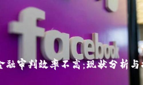 区块链金融审判效率不高：现状分析与提升对策