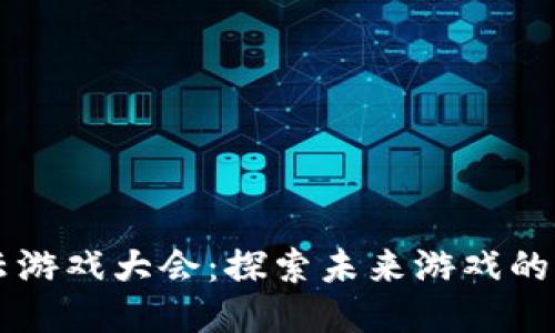 区块链云游戏大会：探索未来游戏的无限可能