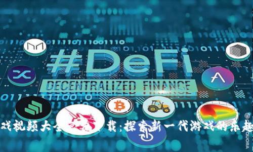 区块链打游戏视频大全免费下载：探索新一代游戏的乐趣与获利机会