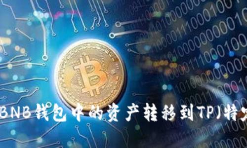 如何将BNB钱包中的资产转移到TP（特定平台）