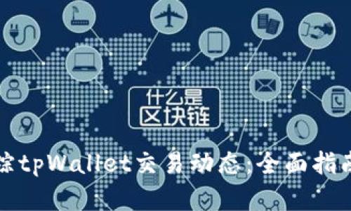 如何高效追踪tpWallet交易动态：全面指南与实用技巧