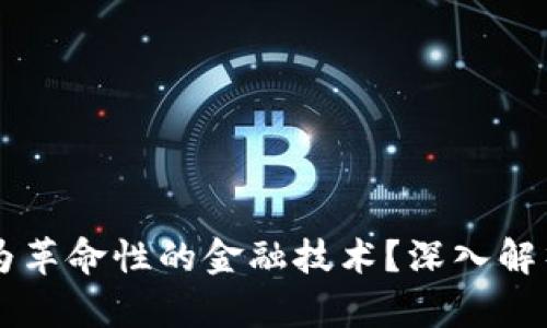 为什么区块链被称为革命性的金融技术？深入解析其核心原理及应用