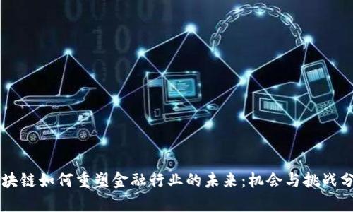 区块链如何重塑金融行业的未来：机会与挑战分析
