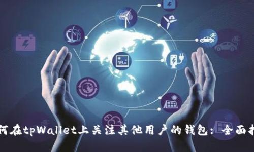 如何在tpWallet上关注其他用户的钱包: 全面指南
