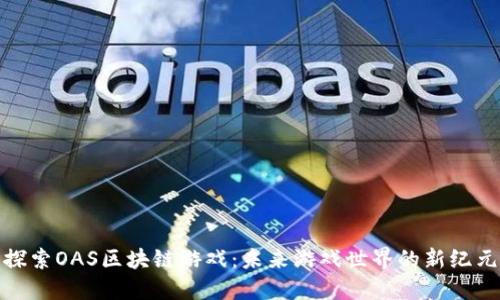 探索OAS区块链游戏：未来游戏世界的新纪元
