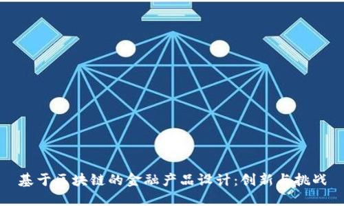 基于区块链的金融产品设计：创新与挑战
