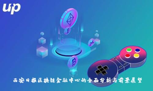 西安日报区块链金融中心的全面分析与前景展望