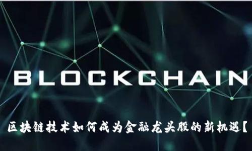 区块链技术如何成为金融龙头股的新机遇？