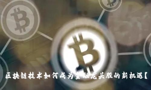 区块链技术如何成为金融龙头股的新机遇？