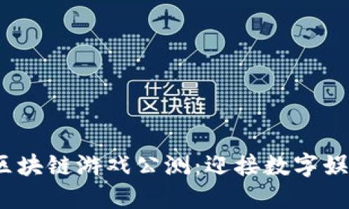 2019年区块链游戏公测：迎接数字娱乐新时代