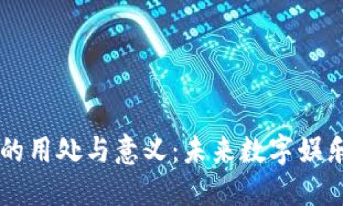 区块链游戏的用处与意义：未来数字娱乐的创新转型