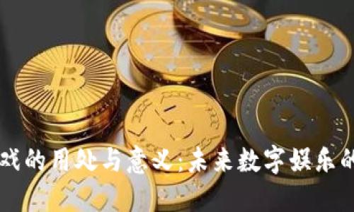 区块链游戏的用处与意义：未来数字娱乐的创新转型