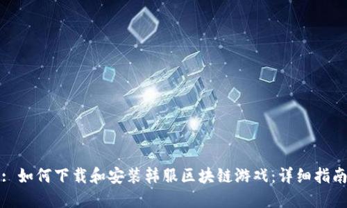 : 如何下载和安装韩服区块链游戏：详细指南