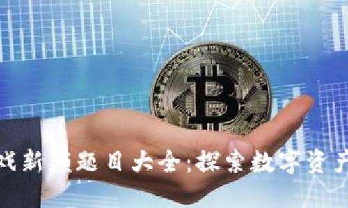 : 区块链游戏新颖题目大全：探索数字资产游戏的未来