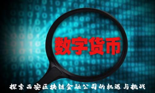   
探索西安区块链金融公司的机遇与挑战