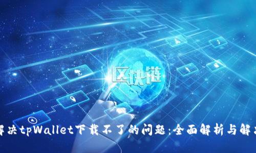 如何解决tpWallet下载不了的问题：全面解析与解决方案