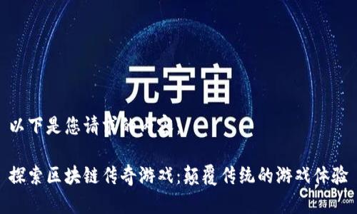 以下是您请求的内容：

探索区块链传奇游戏：颠覆传统的游戏体验
