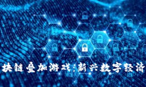 揭秘区块链叠加游戏：新兴数字经济的未来