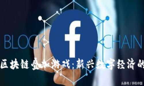 揭秘区块链叠加游戏：新兴数字经济的未来